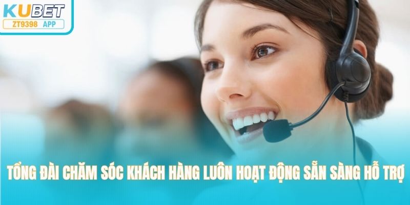 Tổng đài chăm sóc khách hàng luôn hoạt động sẵn sàng hỗ trợ